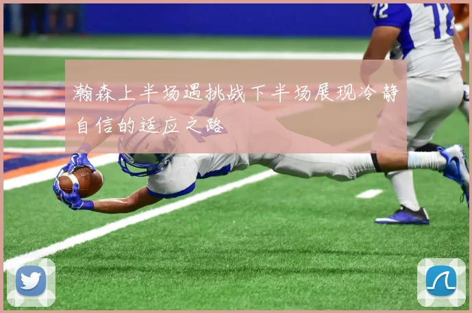 瀚森上半场遇挑战下半场展现冷静自信的适应之路