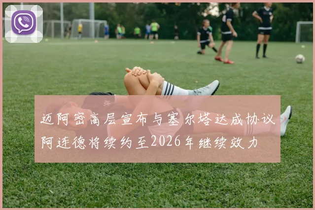 迈阿密高层宣布与塞尔塔达成协议阿连德将续约至2026年继续效力