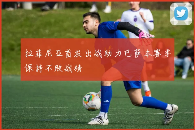 拉菲尼亚首发出战助力巴萨本赛季保持不败战绩