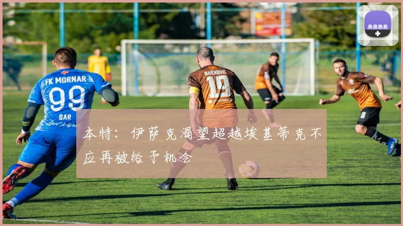本特：伊萨克渴望超越埃基蒂克不应再被给予机会