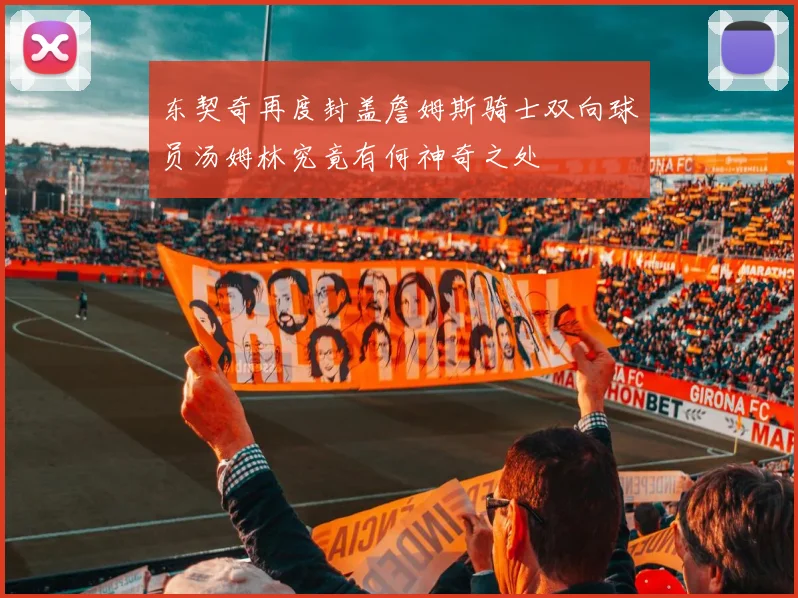 东契奇再度封盖詹姆斯骑士双向球员汤姆林究竟有何神奇之处