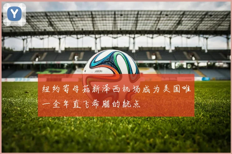 纽约寄母菇新泽西机场成为美国唯一全年直飞希腊的航点