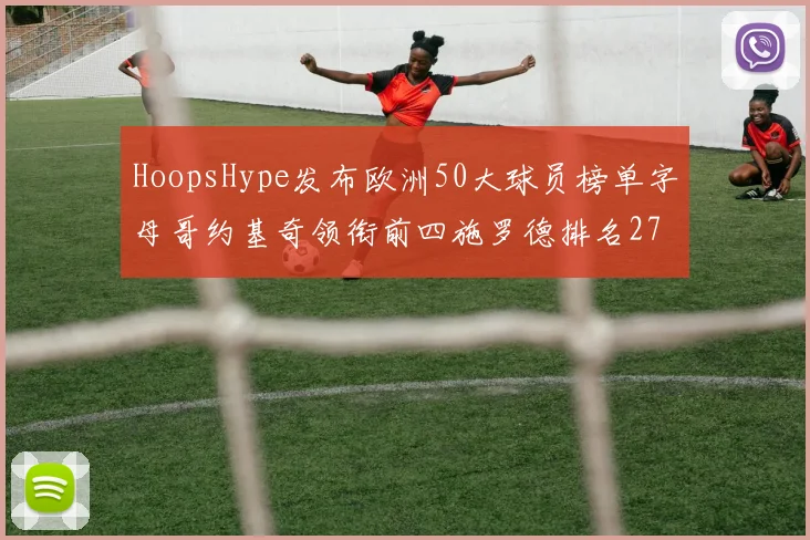 HoopsHype发布欧洲50大球员榜单字母哥约基奇领衔前四施罗德排名27