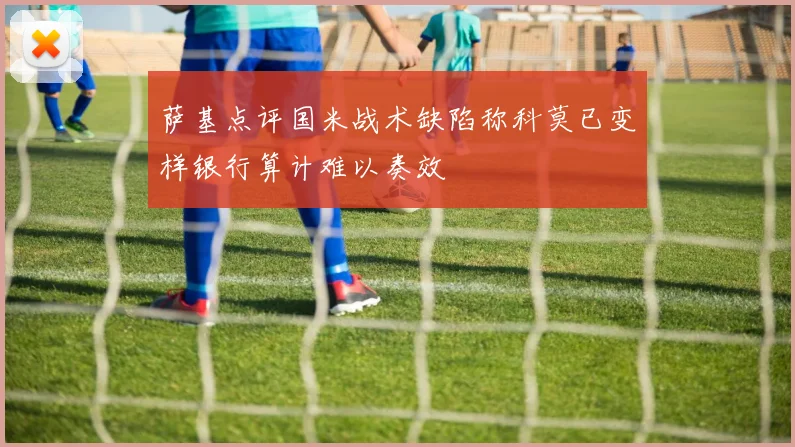 萨基点评国米战术缺陷称科莫已变样银行算计难以奏效