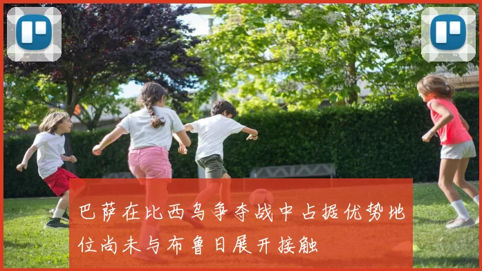 巴萨在比西乌争夺战中占据优势地位尚未与布鲁日展开接触