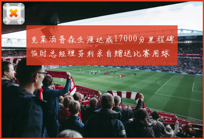 克莱汤普森生涯达成17000分里程碑临时总经理芬利亲自赠送比赛用球