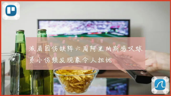 浓眉因伤缺阵六周阿里纳斯感叹球员小伤频发现象令人担忧