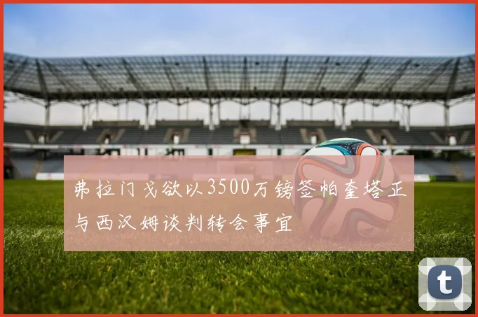 弗拉门戈欲以3500万镑签帕奎塔正与西汉姆谈判转会事宜