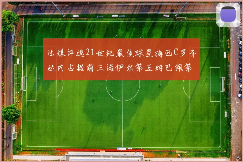 法媒评选21世纪最佳球星梅西C罗齐达内占据前三诺伊尔第五姆巴佩第十八