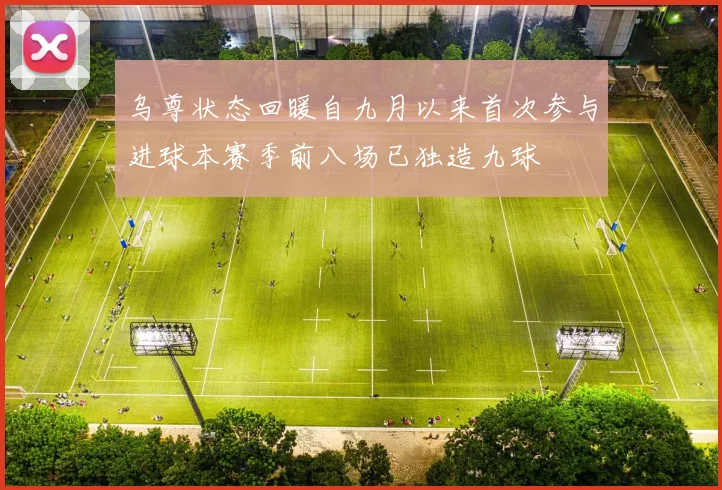 乌尊状态回暖自九月以来首次参与进球本赛季前八场已独造九球