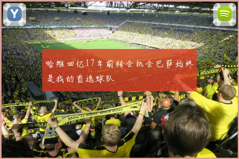 哈维回忆17年前转会机会巴萨始终是我的首选球队