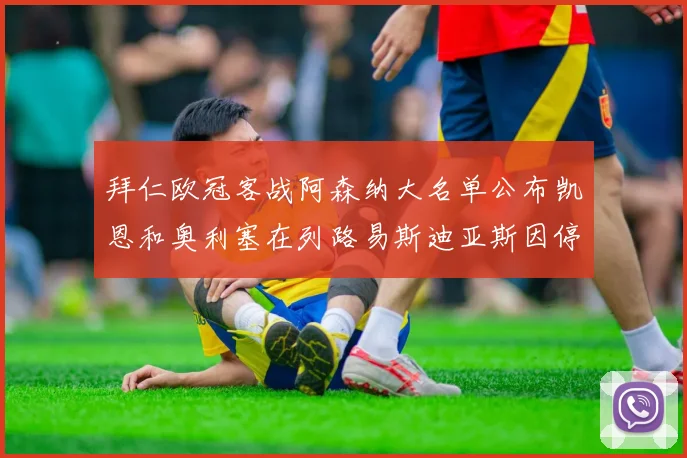 拜仁欧冠客战阿森纳大名单公布凯恩和奥利塞在列路易斯迪亚斯因停赛缺席