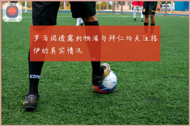 罗马诺透露利物浦与拜仁均关注格伊的真实情况