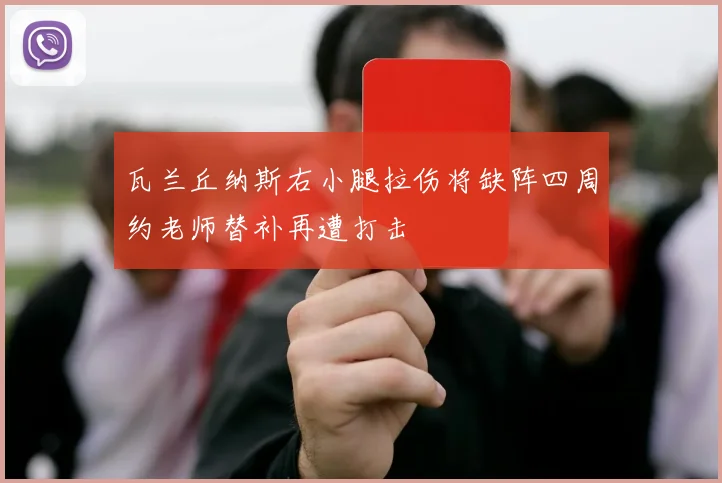 瓦兰丘纳斯右小腿拉伤将缺阵四周约老师替补再遭打击