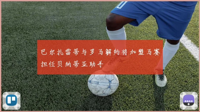 巴尔扎雷蒂与罗马解约将加盟马赛担任贝纳蒂亚助手