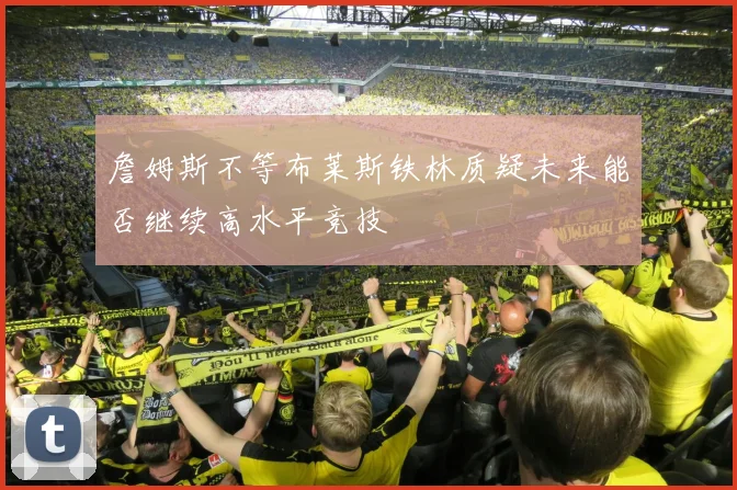 詹姆斯不等布莱斯铁林质疑未来能否继续高水平竞技