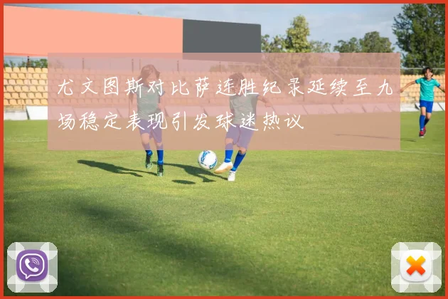 尤文图斯对比萨连胜纪录延续至九场稳定表现引发球迷热议