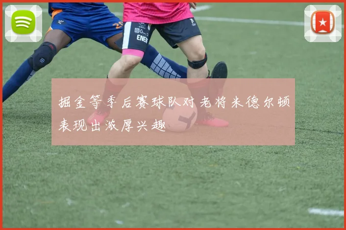 掘金等季后赛球队对老将米德尔顿表现出浓厚兴趣