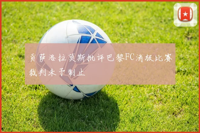 贡萨洛拉莫斯批评巴黎FC消极比赛裁判未予制止