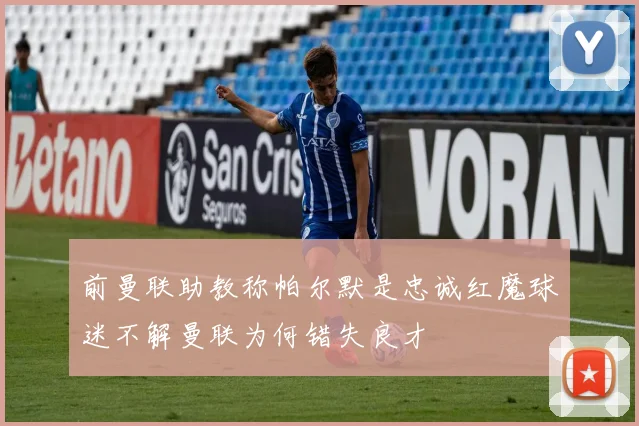 前曼联助教称帕尔默是忠诚红魔球迷不解曼联为何错失良才