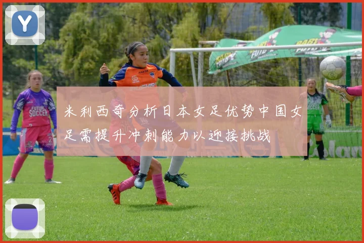 米利西奇分析日本女足优势中国女足需提升冲刺能力以迎接挑战