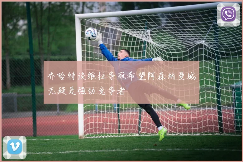 乔哈特谈维拉争冠希望阿森纳曼城无疑是强劲竞争者